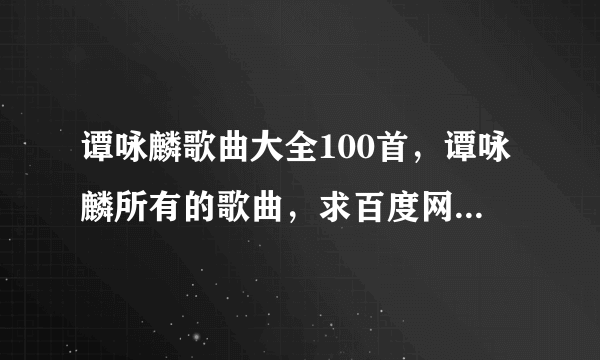 谭咏麟歌曲大全100首，谭咏麟所有的歌曲，求百度网盘下载资源