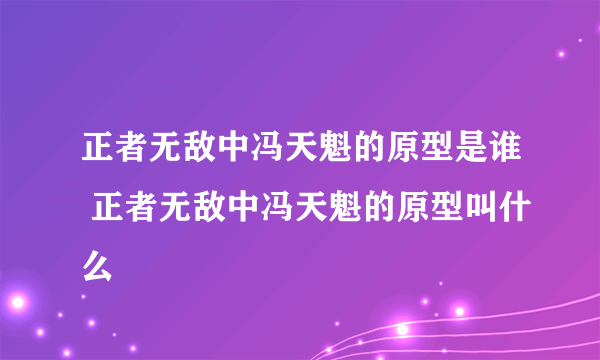 正者无敌中冯天魁的原型是谁 正者无敌中冯天魁的原型叫什么