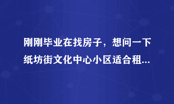 刚刚毕业在找房子，想问一下纸坊街文化中心小区适合租住吗？小区的环境怎么样呢？