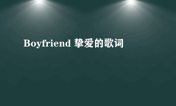 Boyfriend 挚爱的歌词