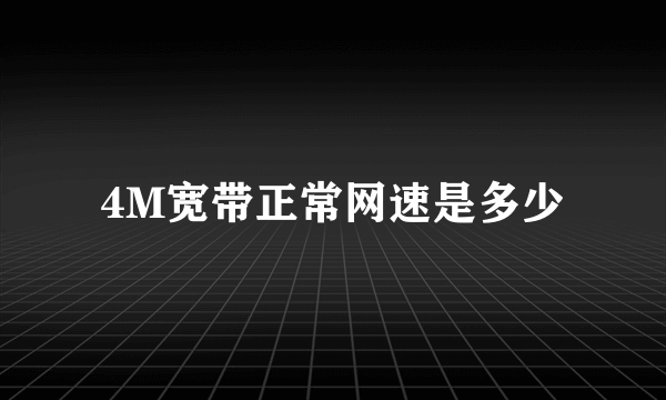 4M宽带正常网速是多少