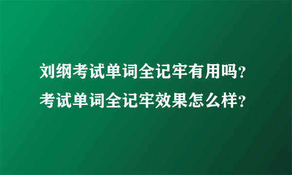 刘纲考试单词全记牢有用吗？考试单词全记牢效果怎么样？