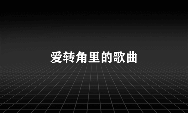 爱转角里的歌曲