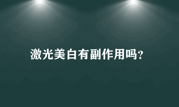 激光美白有副作用吗？