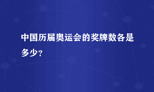 中国历届奥运会的奖牌数各是多少？