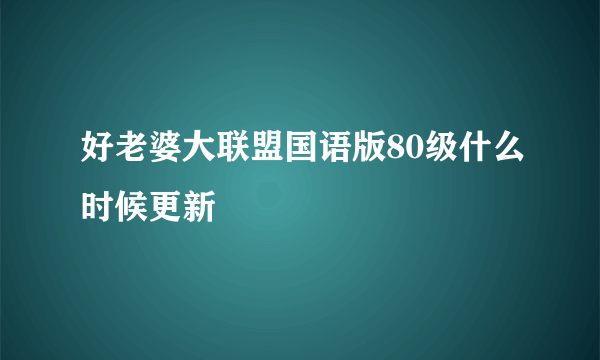 好老婆大联盟国语版80级什么时候更新