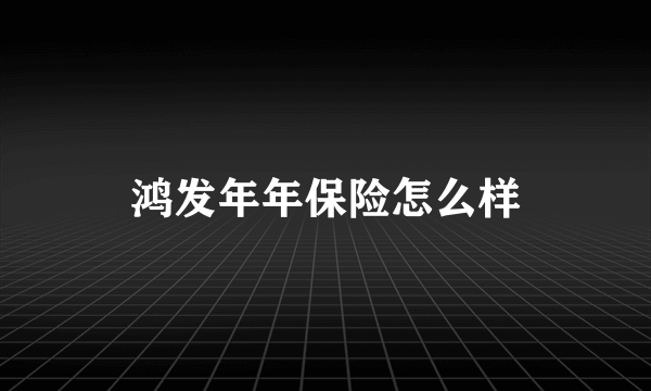 鸿发年年保险怎么样