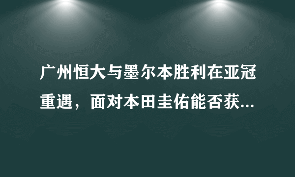 广州恒大与墨尔本胜利在亚冠重遇，面对本田圭佑能否获胜？你怎么看？