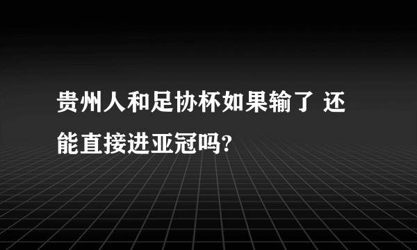 贵州人和足协杯如果输了 还能直接进亚冠吗?