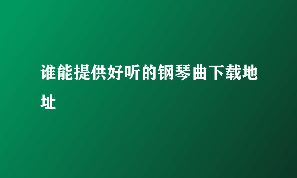 谁能提供好听的钢琴曲下载地址