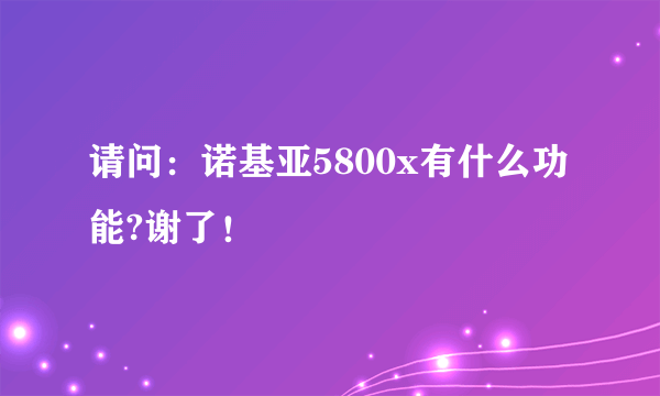 请问：诺基亚5800x有什么功能?谢了！