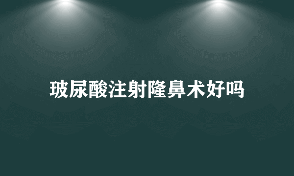 玻尿酸注射隆鼻术好吗