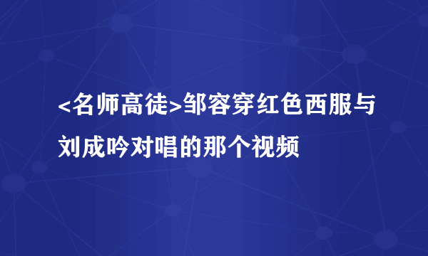 <名师高徒>邹容穿红色西服与刘成吟对唱的那个视频