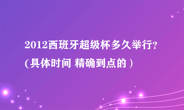 2012西班牙超级杯多久举行？(具体时间 精确到点的）