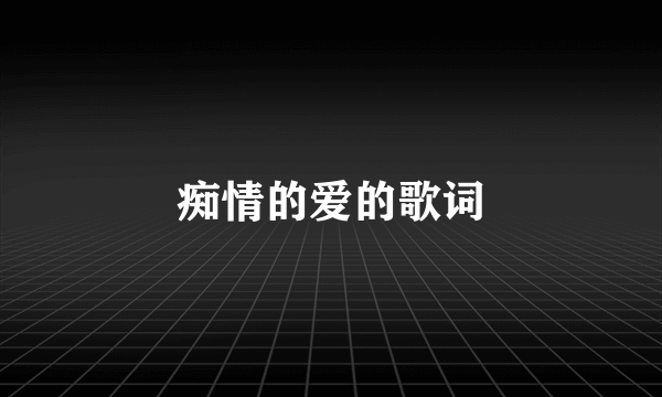 痴情的爱的歌词