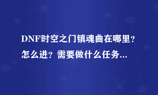 DNF时空之门镇魂曲在哪里？怎么进？需要做什么任务吗 - 芝士回答