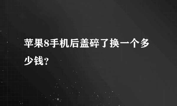 苹果8手机后盖碎了换一个多少钱？