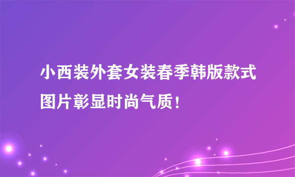 小西装外套女装春季韩版款式图片彰显时尚气质！