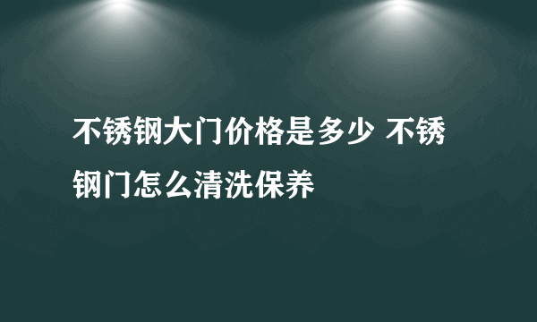 不锈钢大门价格是多少 不锈钢门怎么清洗保养