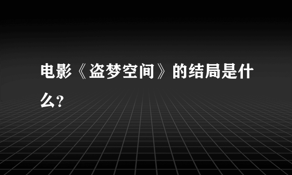 电影《盗梦空间》的结局是什么？