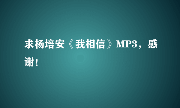 求杨培安《我相信》MP3，感谢！