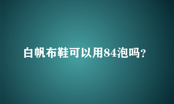 白帆布鞋可以用84泡吗？