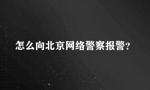 怎么向北京网络警察报警？