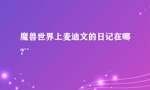 魔兽世界上麦迪文的日记在哪?``