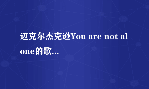 迈克尔杰克逊You are not alone的歌词，谢谢