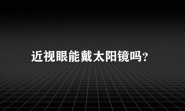 近视眼能戴太阳镜吗？