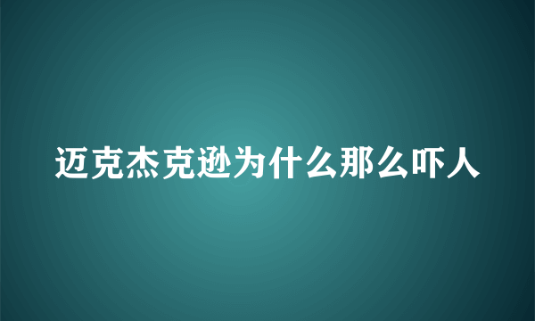 迈克杰克逊为什么那么吓人