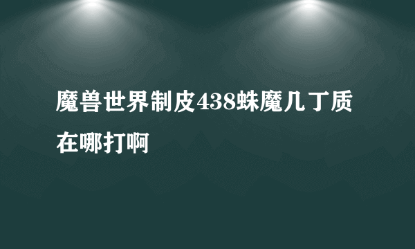 魔兽世界制皮438蛛魔几丁质在哪打啊