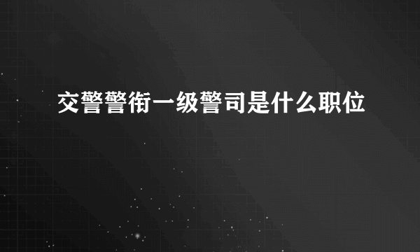 交警警衔一级警司是什么职位