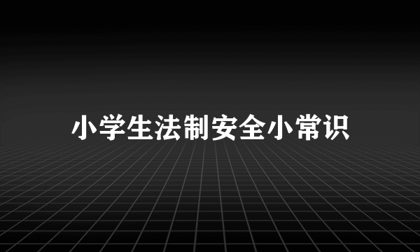 小学生法制安全小常识