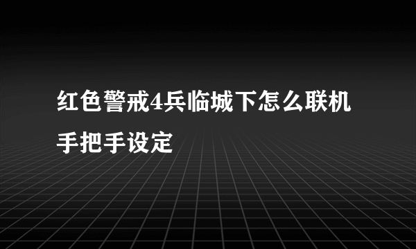 红色警戒4兵临城下怎么联机手把手设定