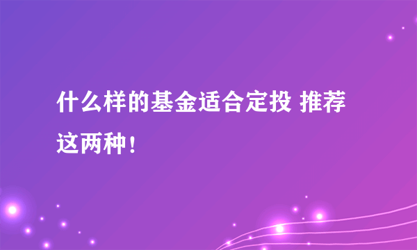 什么样的基金适合定投 推荐这两种！