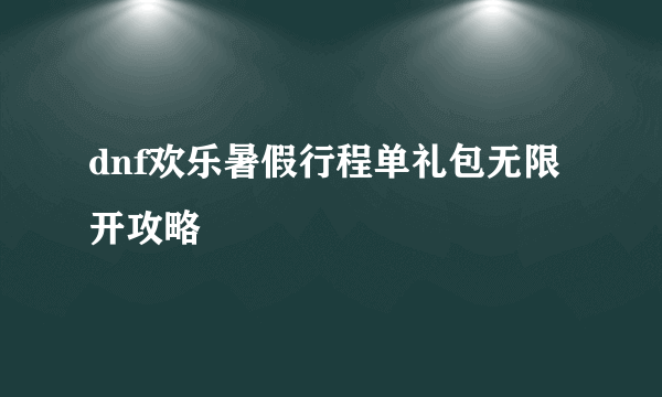 dnf欢乐暑假行程单礼包无限开攻略