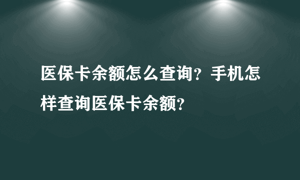 医保卡余额怎么查询？手机怎样查询医保卡余额？