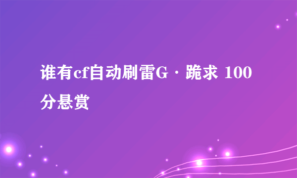 谁有cf自动刷雷G·跪求 100分悬赏