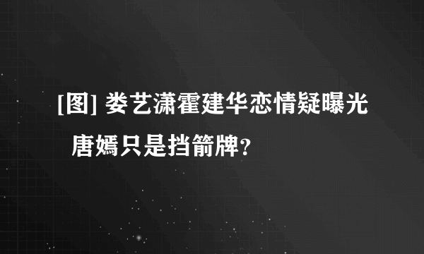 [图] 娄艺潇霍建华恋情疑曝光  唐嫣只是挡箭牌？