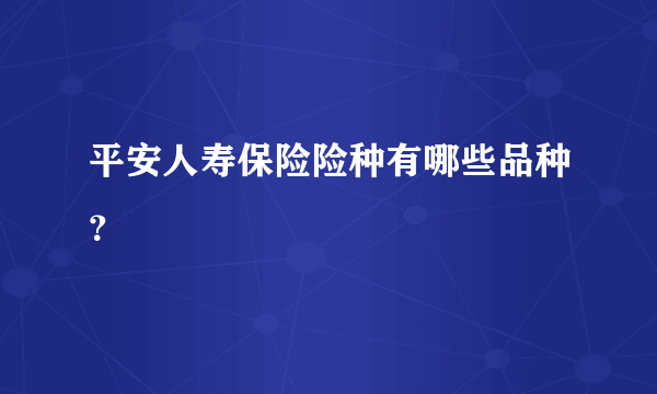 平安人寿保险险种有哪些品种？