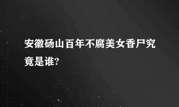 安徽砀山百年不腐美女香尸究竟是谁?