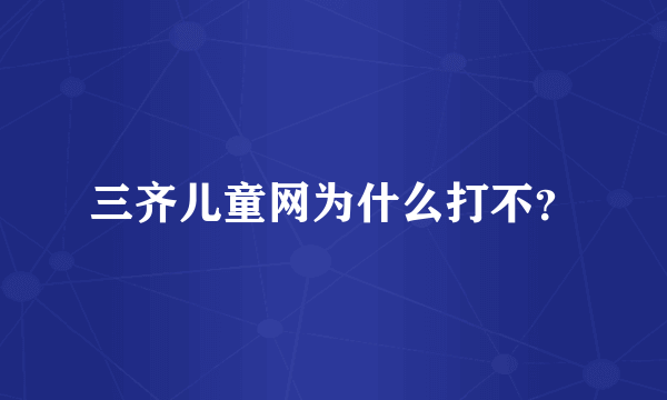 三齐儿童网为什么打不？