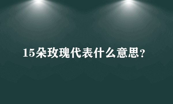 15朵玫瑰代表什么意思？