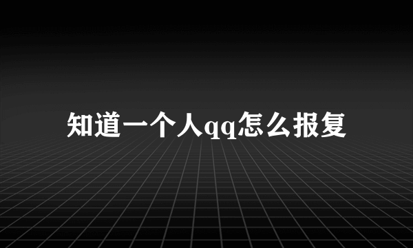 知道一个人qq怎么报复