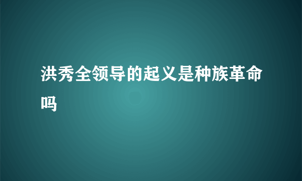 洪秀全领导的起义是种族革命吗