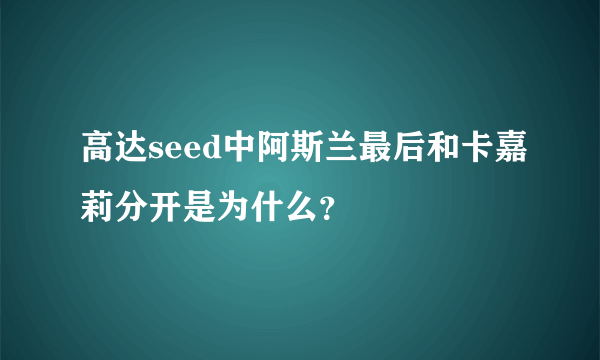 高达seed中阿斯兰最后和卡嘉莉分开是为什么？