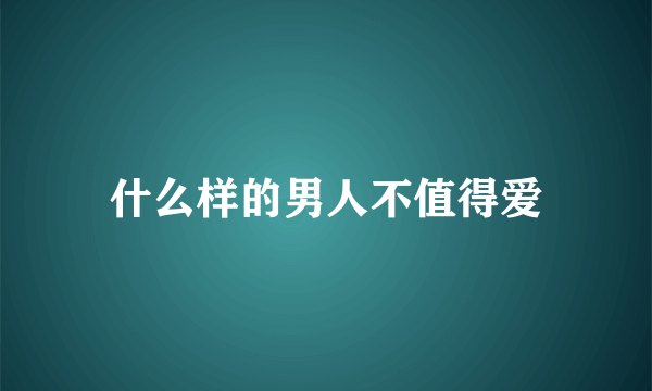 什么样的男人不值得爱