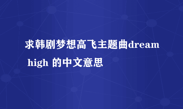 求韩剧梦想高飞主题曲dream high 的中文意思