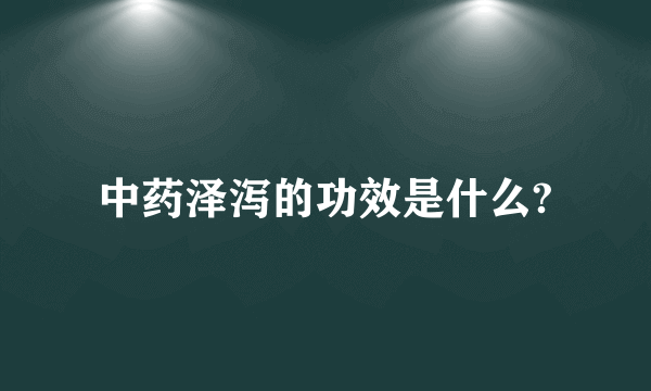 中药泽泻的功效是什么?